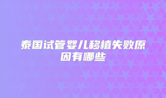 泰国试管婴儿移植失败原因有哪些