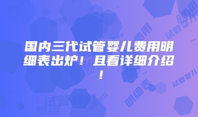国内三代试管婴儿费用明细表出炉！且看详细介绍！