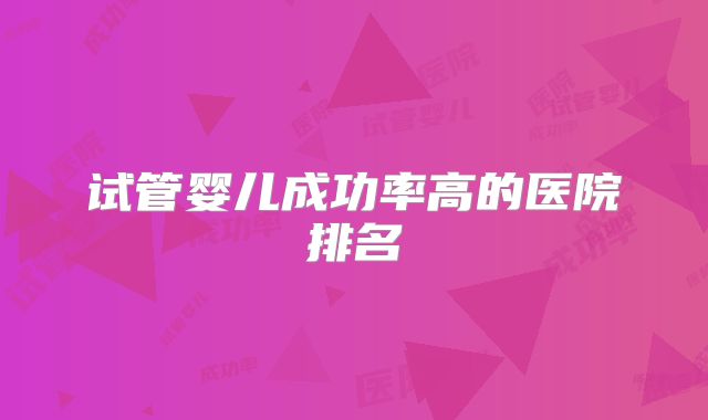 试管婴儿成功率高的医院排名