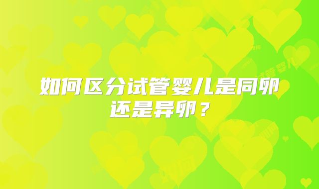 如何区分试管婴儿是同卵还是异卵？