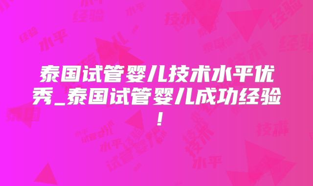 泰国试管婴儿技术水平优秀_泰国试管婴儿成功经验！