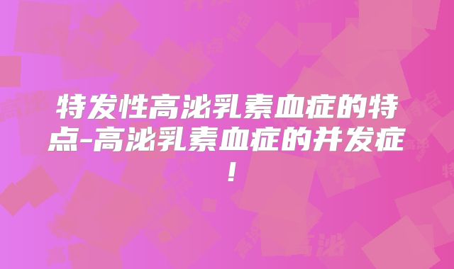 特发性高泌乳素血症的特点-高泌乳素血症的并发症！