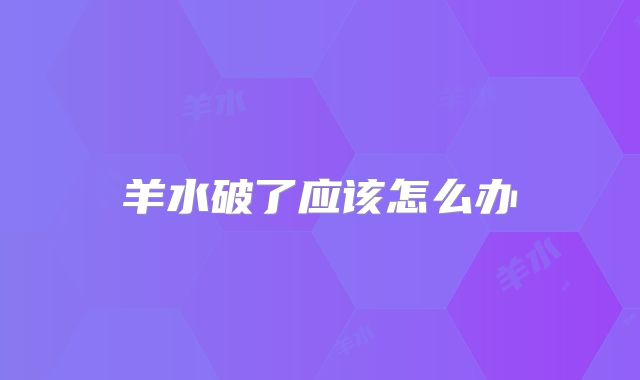 羊水破了应该怎么办