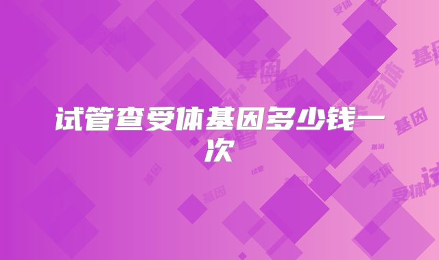 试管查受体基因多少钱一次