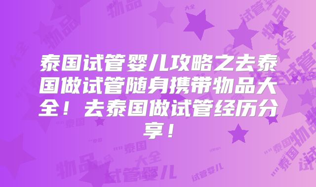 泰国试管婴儿攻略之去泰国做试管随身携带物品大全!去泰国做试管经历分享!