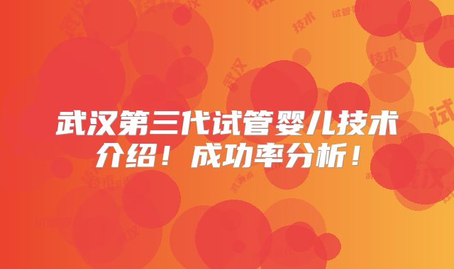 武汉第三代试管婴儿技术介绍！成功率分析！