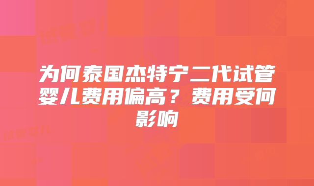 为何泰国杰特宁二代试管婴儿费用偏高？费用受何影响
