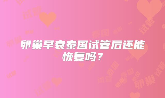 卵巢早衰泰国试管后还能恢复吗？