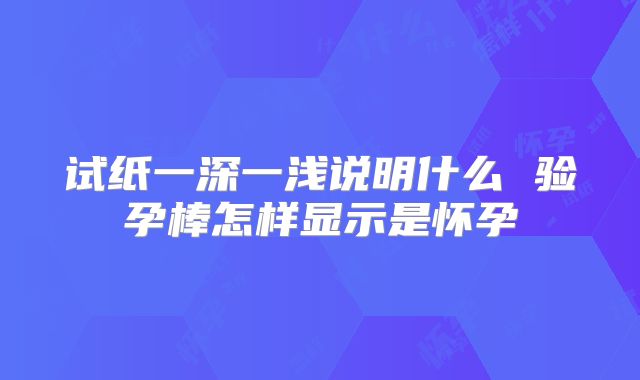 试纸一深一浅说明什么 验孕棒怎样显示是怀孕