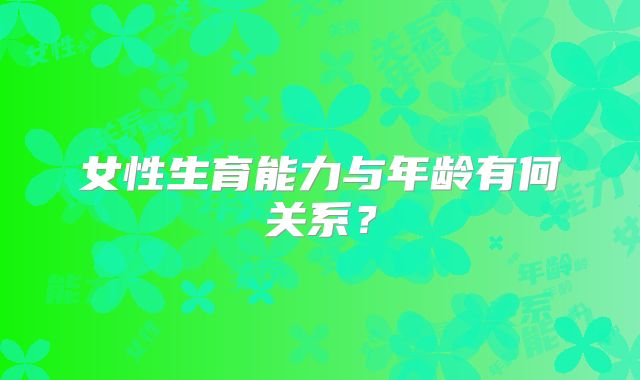 女性生育能力与年龄有何关系？