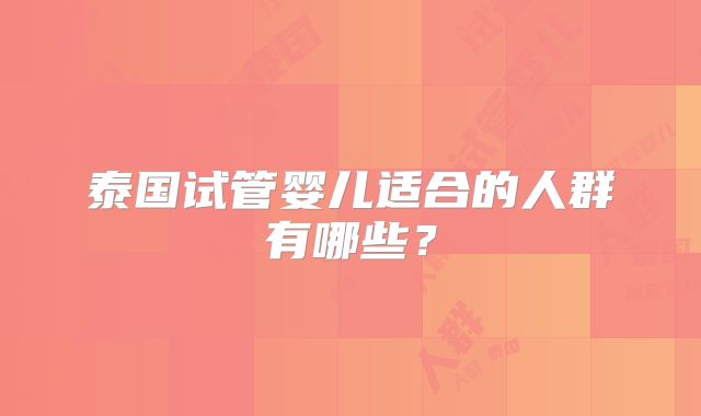 泰国试管婴儿适合的人群有哪些？
