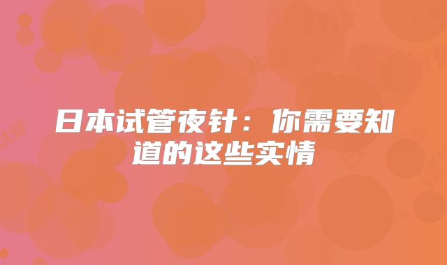 日本试管夜针：你需要知道的这些实情