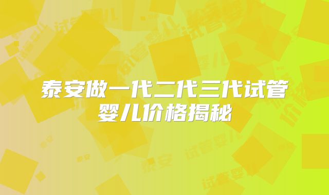 泰安做一代二代三代试管婴儿价格揭秘