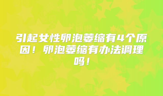 引起女性卵泡萎缩有4个原因!卵泡萎缩有办法调理吗!