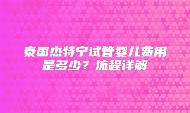 泰国杰特宁试管婴儿费用是多少？流程详解