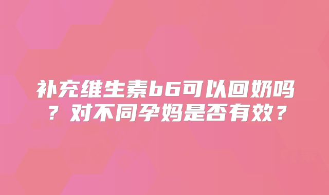 补充维生素b6可以回奶吗？对不同孕妈是否有效？