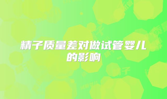 精子质量差对做试管婴儿的影响