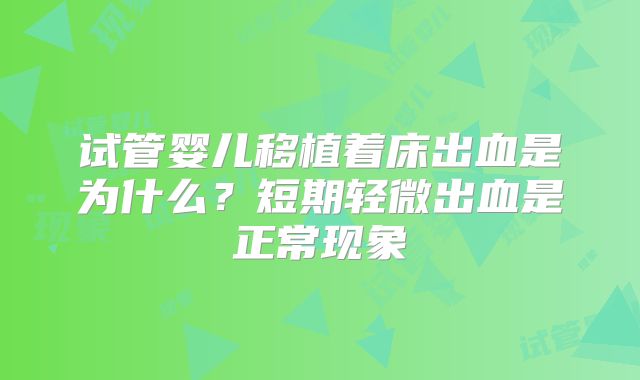 试管婴儿移植着床出血是为什么？短期轻微出血是正常现象