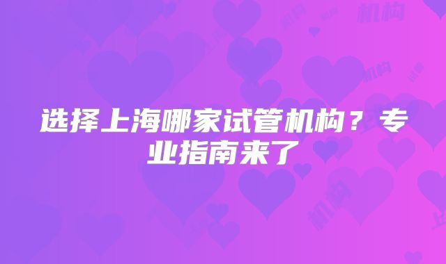 选择上海哪家试管机构?专业指南来了