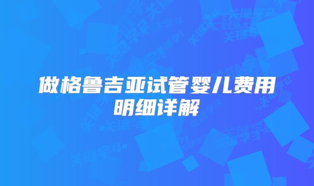 做格鲁吉亚试管婴儿费用明细详解