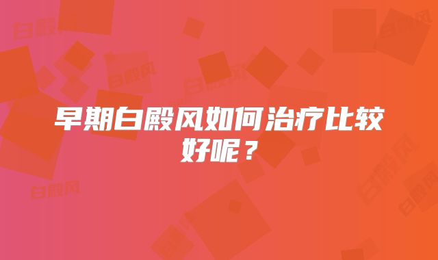 早期白殿风如何治疗比较好呢?