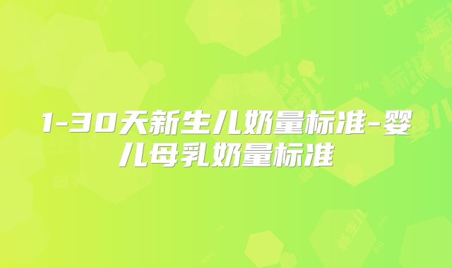 1-30天新生儿奶量标准-婴儿母乳奶量标准