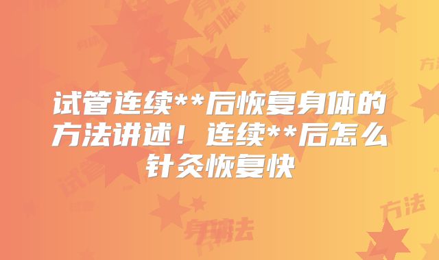 试管连续**后恢复身体的方法讲述！连续**后怎么针灸恢复快