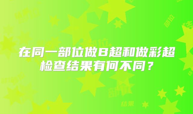 在同一部位做B超和做彩超检查结果有何不同？
