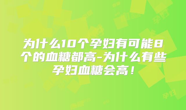 为什么10个孕妇有可能8个的血糖都高-为什么有些孕妇血糖会高!