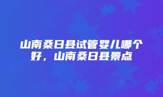 山南桑日县试管婴儿哪个好，山南桑日县景点
