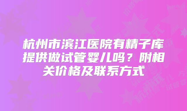 杭州市滨江医院有精子库提供做试管婴儿吗？附相关价格及联系方式