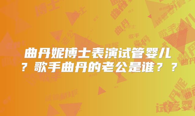 曲丹妮博士表演试管婴儿?歌手曲丹的老公是谁??