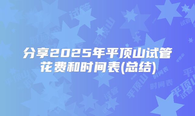 分享2025年平顶山试管花费和时间表(总结)
