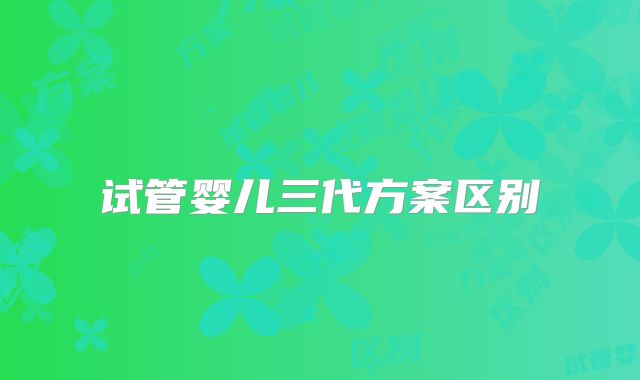 试管婴儿三代方案区别