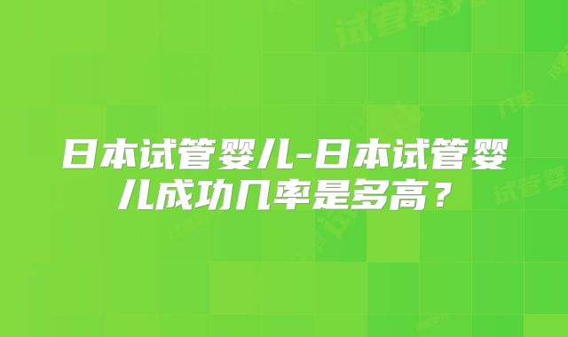 日本试管婴儿-日本试管婴儿成功几率是多高？
