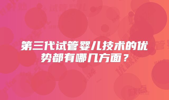 第三代试管婴儿技术的优势都有哪几方面？