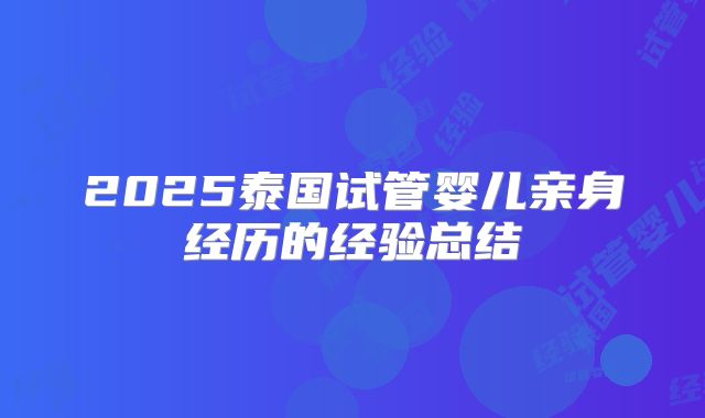 2025泰国试管婴儿亲身经历的经验总结