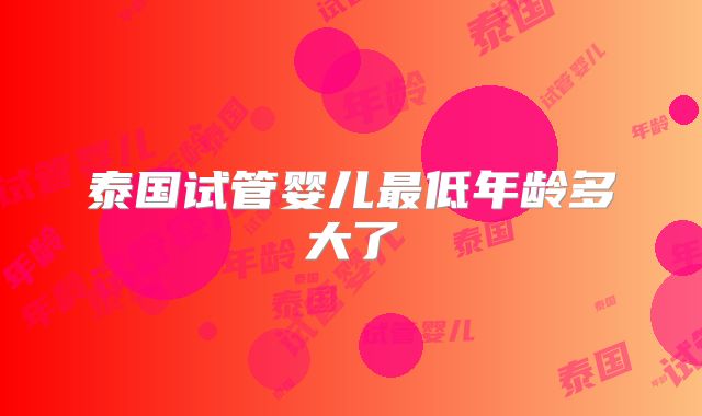 泰国试管婴儿最低年龄多大了
