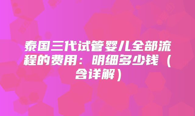 泰国三代试管婴儿全部流程的费用：明细多少钱（含详解）