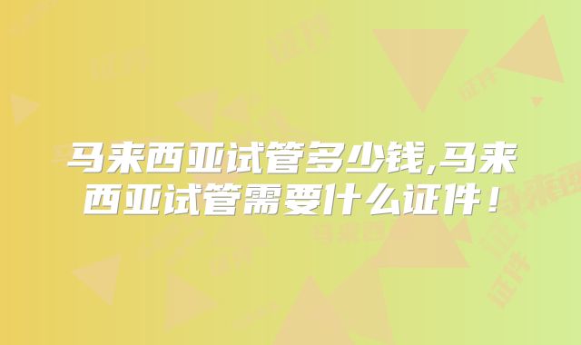 马来西亚试管多少钱,马来西亚试管需要什么证件!
