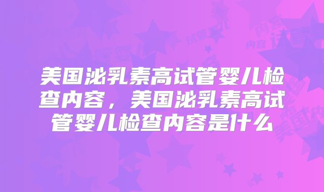 美国泌乳素高试管婴儿检查内容，美国泌乳素高试管婴儿检查内容是什么
