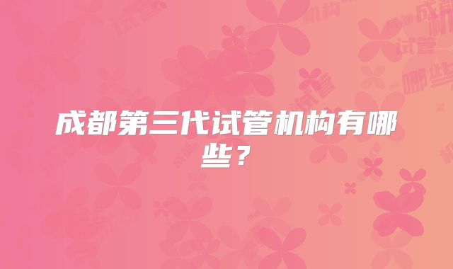 成都第三代试管机构有哪些？