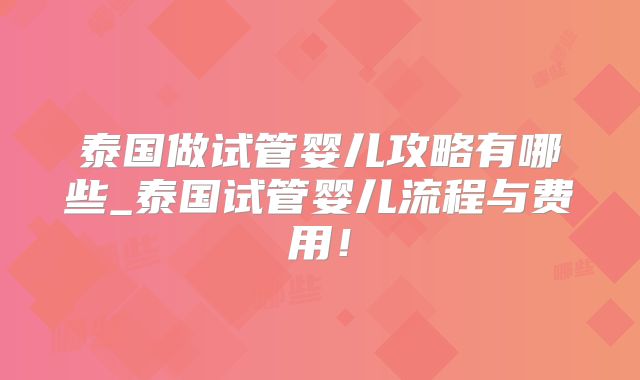 泰国做试管婴儿攻略有哪些_泰国试管婴儿流程与费用!