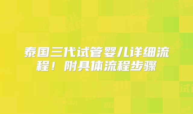 泰国三代试管婴儿详细流程！附具体流程步骤