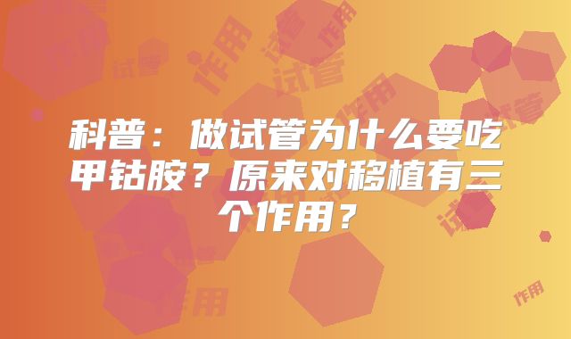 科普：做试管为什么要吃甲钴胺？原来对移植有三个作用？