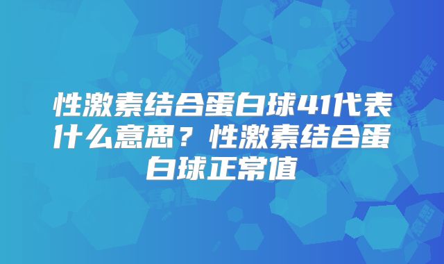 性激素结合蛋白球41代表什么意思？性激素结合蛋白球正常值