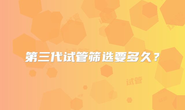 第三代试管筛选要多久？