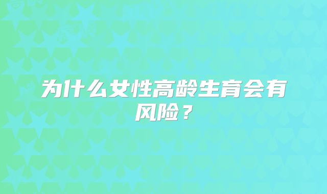 为什么女性高龄生育会有风险？