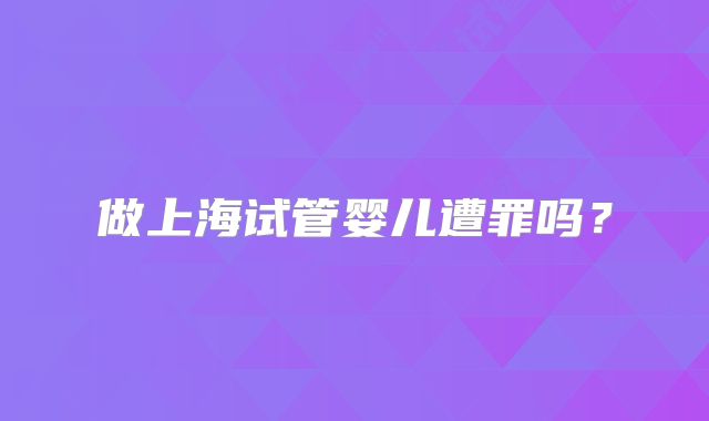 做上海试管婴儿遭罪吗?