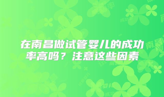 在南昌做试管婴儿的成功率高吗？注意这些因素